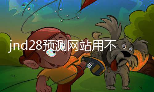 jnd28预测网站用不用的（jnd预测28） 